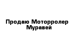 Продаю Моторролер-- Муравей--